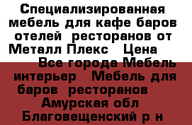 Специализированная мебель для кафе,баров,отелей, ресторанов от Металл Плекс › Цена ­ 5 000 - Все города Мебель, интерьер » Мебель для баров, ресторанов   . Амурская обл.,Благовещенский р-н